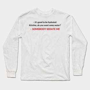 Kristina, do you want some water? SOMEBODY SEDATE ME | TIKTOK TREND MEME Long Sleeve T-Shirt